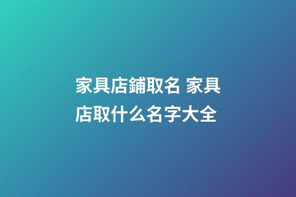 家具店鋪取名 家具店取什么名字大全